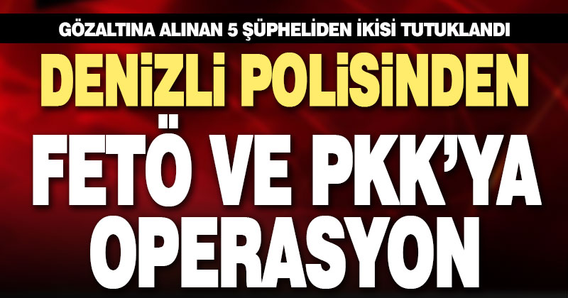 Denizli polisinden FETÖ ve PKK’ya operasyon