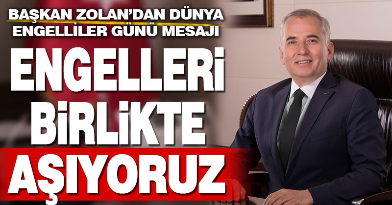 Başkan Zolan’dan Dünya Engelliler Günü mesajı, “Birlikte aşamayacağımız hiçbir engel yok”