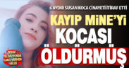6 aydır susan koca suçunu itiraf etti. Mine’yi kocası öldürmüş
