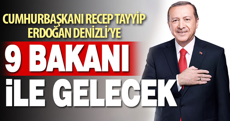 Cumhurbaşkanı Erdoğan Denizli’ye 9 bakanı ile gelecek