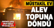Müstakil ev alev alev yandı
