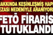 Kesinleşmiş hapis cezası nedeniyle aranan FETÖ firarisi tutuklandı