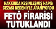 Kesinleşmiş hapis cezası nedeniyle aranan FETÖ firarisi tutuklandı