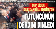 Tütün üreticisi Kılıçdaroğlu’na dertlerini anlattı, destek istedi