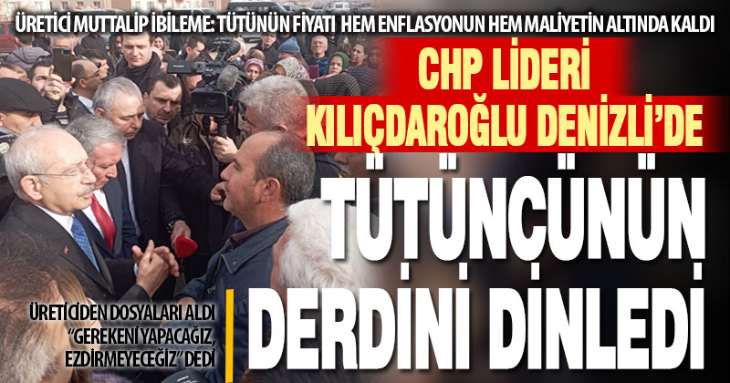 Tütün üreticisi Kılıçdaroğlu’na dertlerini anlattı, destek istedi