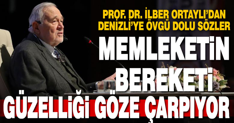 Prof. Dr. Ortaylı’dan Denizli’ye övgü: Memleketin bereketi ve güzelliği göze çarpıyor