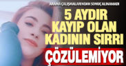 5 aydır kayıp olan kadını arama çalışmalarında ize rastlanamadı, olay gizemini koruyor
