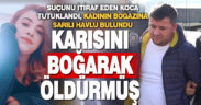 Tutuklanan koca, Mine’nin boğazını 30 dakika boyunca sıkmış