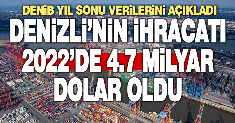 Denizli’nin 2022 ihracı 4.7 milyar dolar oldu