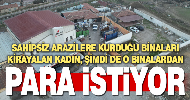 Sahipsiz araziye inşa ettiği binaları kiralayan yaşlı kadın gidip pişkince para istedi