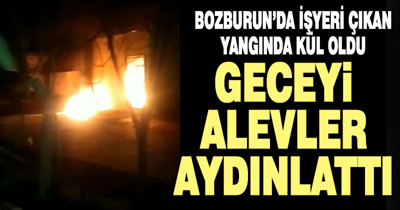 Bozburun’da işyeri alev alev yandı