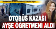 Ayşe Öğretmen, otobüs kazasında can verdi