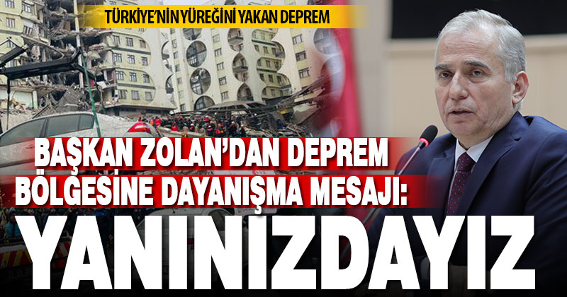 Başkan Zolan’dan deprem mesajı: Tüm imkanlarımızla yanınızdayız
