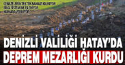 Denizli Valiliği Hatay’da deprem mezarlığı kurdu