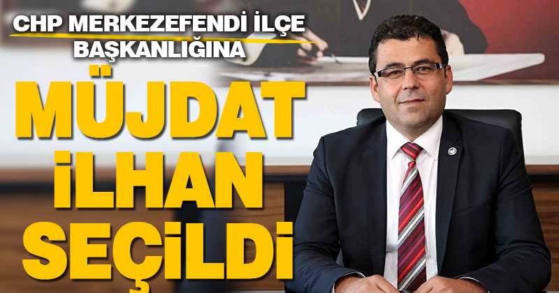 Müjdat İlhan CHP Merkezefendi İlçe Başkanlığına getirildi