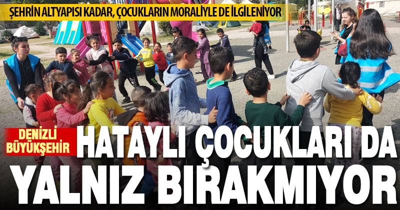 Denizli Büyükşehir’in moral ekibi, Hataylı çocukları yalnız bırakmıyor