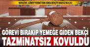 Görevi bırakıp yemeğe giden gece bekçisi tazminatsız kovuldu