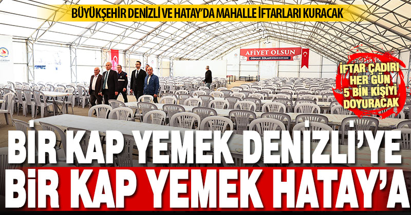 Denizli Büyükşehir, Denizli ve Hatay’da mahalle iftarları kuracak