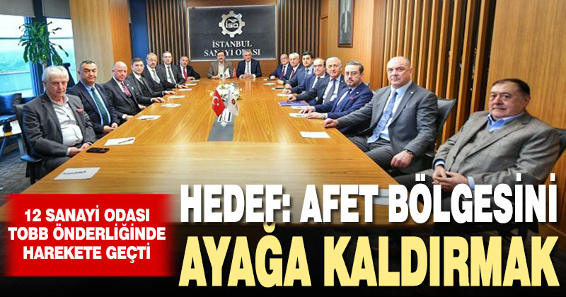 Sanayi Odaları deprem bölgesi için TOBB önderliğinde harekete geçti: Hedef afet bölgesini ayağa kaldırmak
