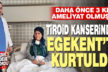Daha önce 3 kez ameliyat olduğu tiroid kanserinden Egekent Hastanesi’nde kurtuldu