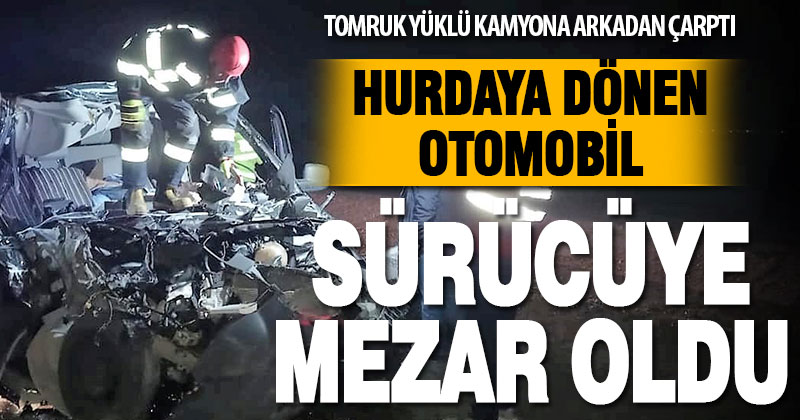 Tomruk yüklü kamyona arkadan çarpan otomobil sürücüsü hayatını kaybetti