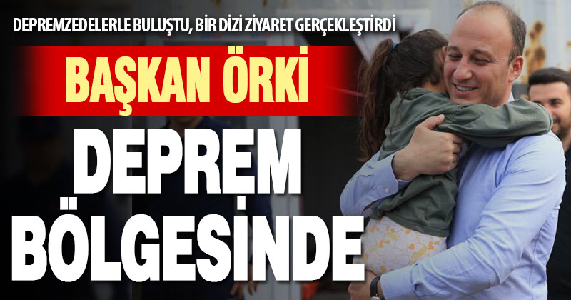 Başkan Örki deprem bölgesinde