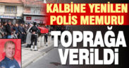 Kalp krizi nedeniyle vefat eden polis memuru toprağa verildi