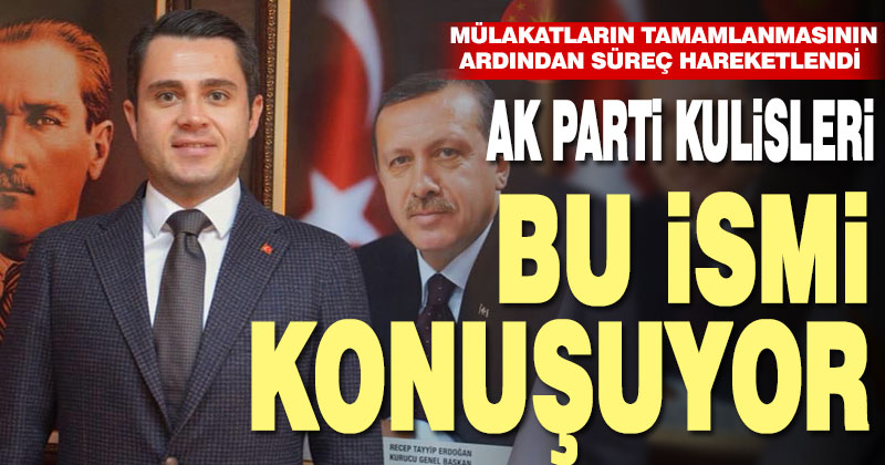 AK PARTİ KULİSLERİ BU İSMİ KONUŞUYOR