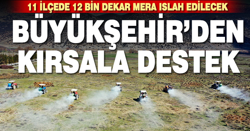 Büyükşehir’den kırsala destek. 11 ilçede 12 bin dekar mera ıslah edilecek