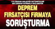 Deprem fırsatçısı firmaya soruşturma