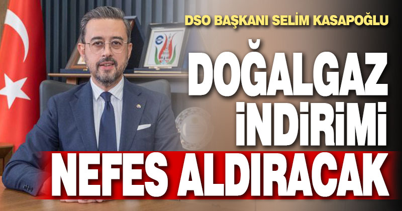 DSO Başkanı Selim Kasapoğlu: Doğalgaz indirimi nefes aldıracak