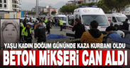 Beton mikserinin altında kalan kadın hayatını kaybetti