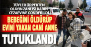 Kızını boğup eşinin içerisinde olduğu evi ateşe veren anne tutuklandı