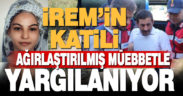 İrem’in katiline ağırlaştırılmış müebbet istendi
