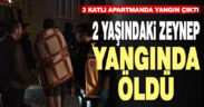 2 yaşındaki Zeynep çıkan yangında hayatını kaybetti