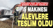Alev alan iş makinesi kullanılamaz hale geldi