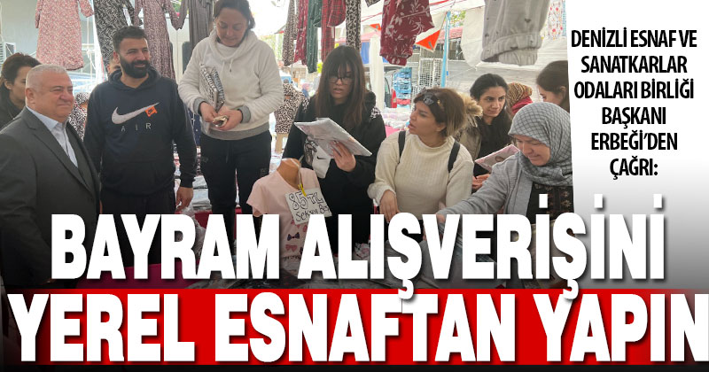 Denizli Esnaf ve Sanatkarlar Odaları Birliği Başkanı Erbeği’den bayram alışverişi çağrısı