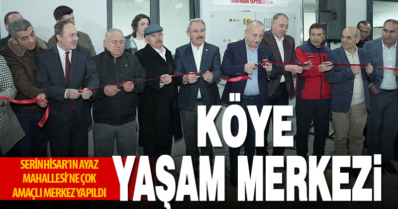 Serinhisar Ayaz’da Köy Yaşam Merkezi açıldı