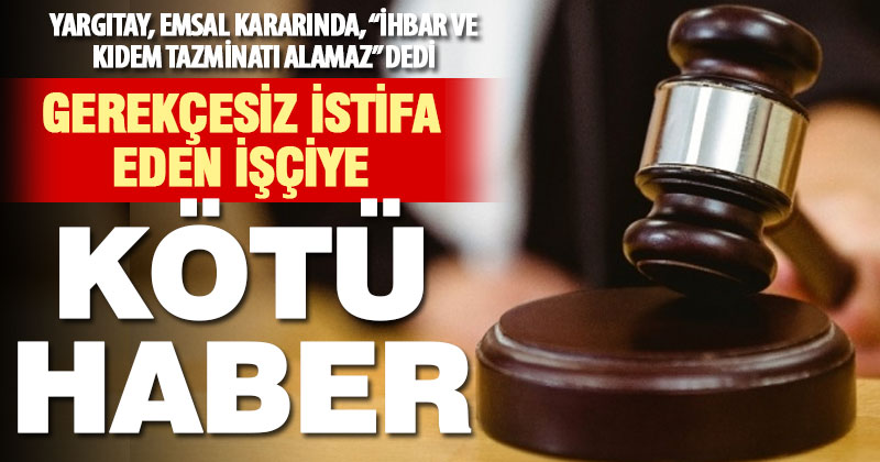 Yargıtay’dan gerekçesiz istifa eden işçiyle ilgili emsal karar