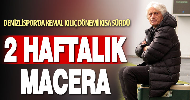 Denizlispor’da Kemal Kılıç dönemi 2 hafta sürdü