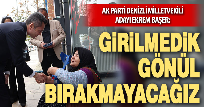 Başer: Girilmedik gönül, çalınmadık kapı kalmayıncaya kadar sokaklardayız”