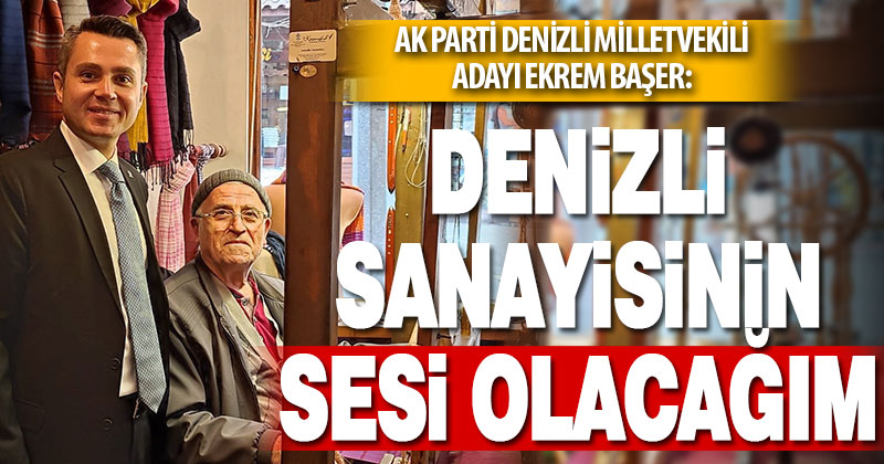AK Parti Denizli Milletvekili adayı Ekrem Başer: Denizli sanayisinin sesi olacağım