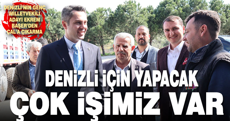 Ak Parti Milletvekili adayı Ekrem Başer’den Çal’a çıkarma