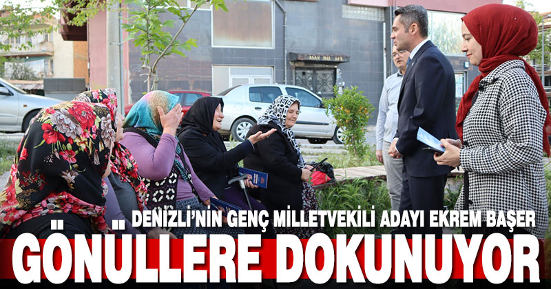 Denizli’nin genç milletvekili adayı Ekrem Başer gönüllere dokunuyor