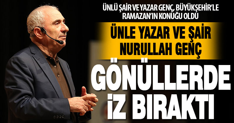 Ünlü şair ve yazar Genç, Büyükşehir’le Ramazan’ın konuğu oldu