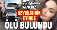 Genç kız sevgilisinin evinde ölü bulundu