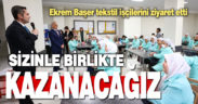 Ekrem Başer tekstil işçilerini ziyaret etti
