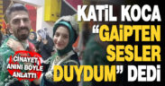 Eşini öldürmüştü, kendisini böyle savundu: Gaipten sesler duydum