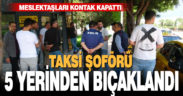 5 yerinden bıçaklanan taksicinin meslektaşları kontak kapattı