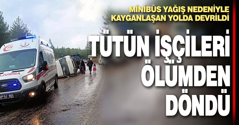 Tütün işçilerini taşıyan minibüs devrildi: 5 yaralı